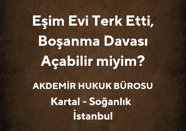 Eşim Evi Terk Etti, Boşanma Davası Açabilir miyim? | 2025